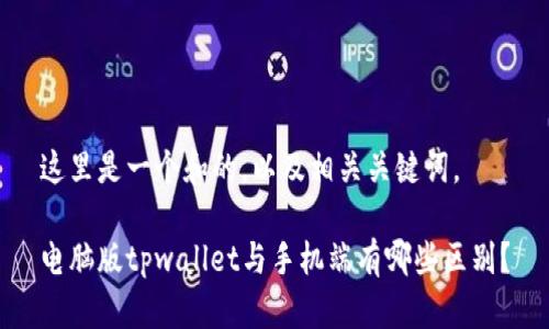 这里是一个和的，以及相关关键词。

电脑版tpwallet与手机端有哪些区别？