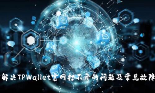 如何解决TPWallet官网打不开的问题及常见故障排查