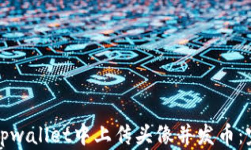 如何在tpwallet中上传头像并发币:完整指南