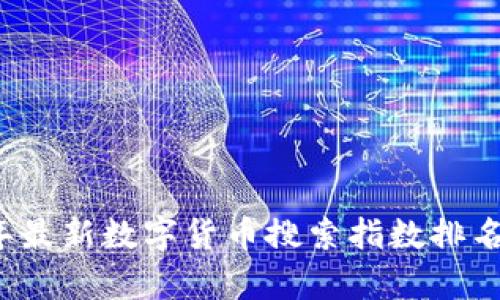 2023年最新数字货币搜索指数排名及分析