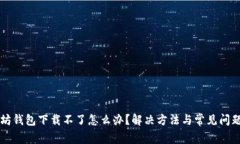 以太坊钱包下载不了怎么
