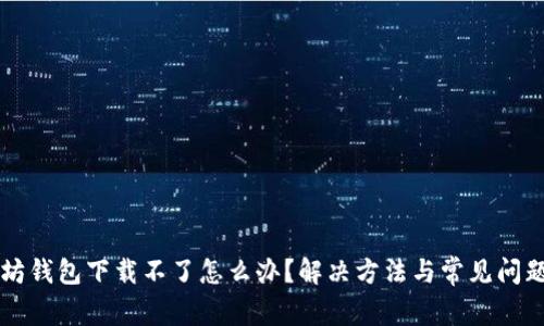 以太坊钱包下载不了怎么办？解决方法与常见问题解析