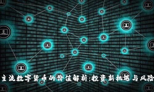 主流数字货币的价值解析：投资新机遇与风险