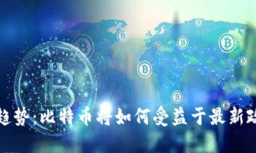 数字货币发展趋势：比特币将如何受益于最新政策与技术创新
