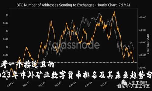 思考一个接近且的  
2023年中外矿业数字货币排名及其未来趋势分析