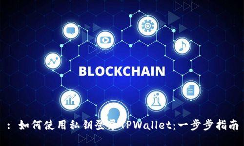 : 如何使用私钥登录TPWallet：一步步指南