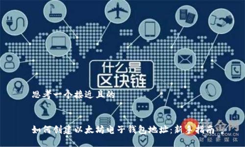 思考一个接近且的


如何创建以太坊电子钱包地址：新手指南