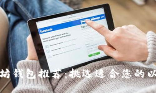 最佳以太坊钱包推荐：挑选适合您的以太坊钱包