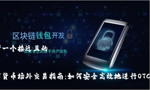 思考一个接近且的


数字货币场外交易指南：如何安全高效地进行OTC交易