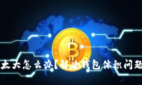 以太坊钱包太大怎么办？解决钱包体积问题的有效方法