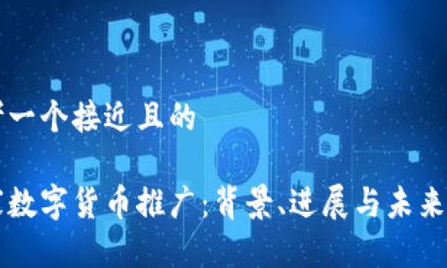 思考一个接近且的

国家数字货币推广：背景、进展与未来展望