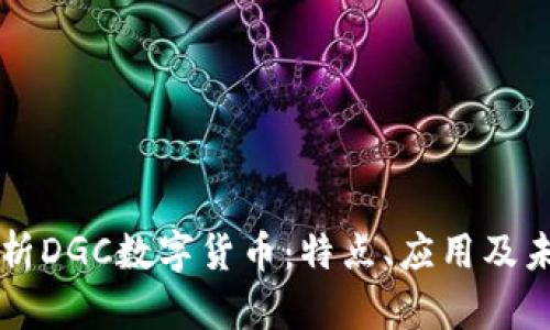 全面解析DGC数字货币：特点、应用及未来展望