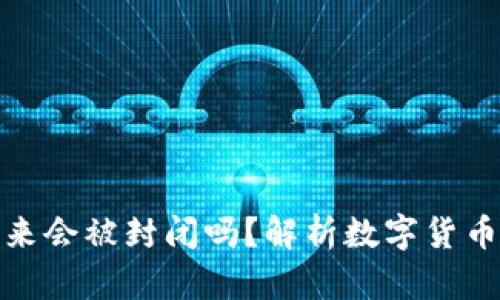 数字货币未来会被封闭吗？解析数字货币的未来趋势