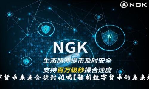 数字货币未来会被封闭吗？解析数字货币的未来趋势