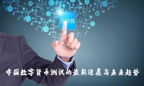中国数字货币测试的最新进展与未来趋势