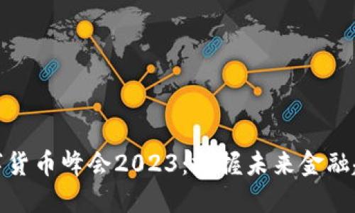 数字货币峰会2023：把握未来金融趋势