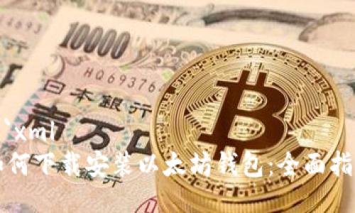 ```xml
如何下载安装以太坊钱包：全面指南