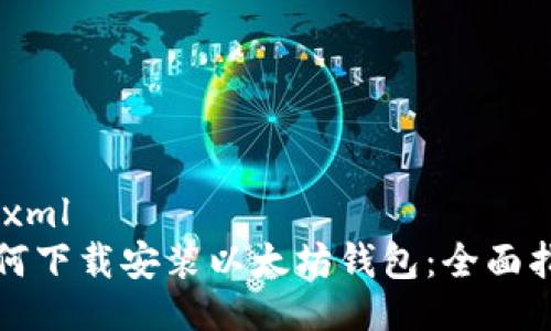 ```xml
如何下载安装以太坊钱包：全面指南