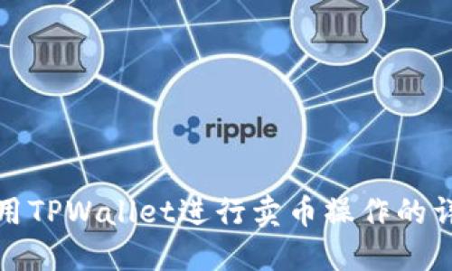 如何使用TPWallet进行卖币操作的详细教程