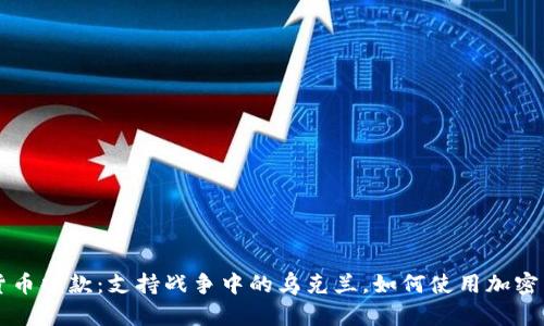 乌克兰数字货币捐款：支持战争中的乌克兰，如何使用加密货币进行捐赠