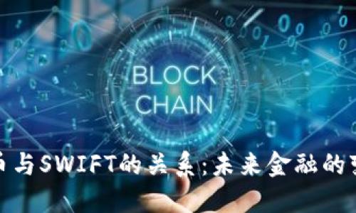 数字货币与SWIFT的关系：未来金融的变革之路