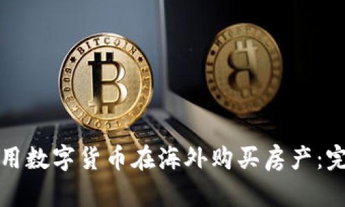 如何利用数字货币在海外购买房产：完整指南
