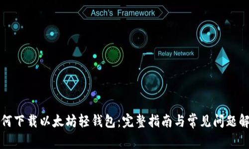 如何下载以太坊轻钱包：完整指南与常见问题解答