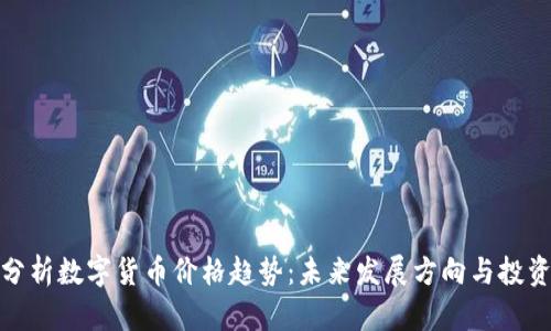 深入分析数字货币价格趋势：未来发展方向与投资机会