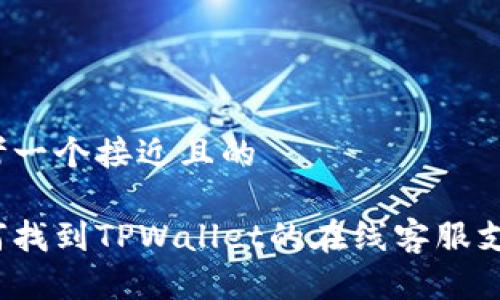 思考一个接近且的

如何找到TPWallet的在线客服支持？