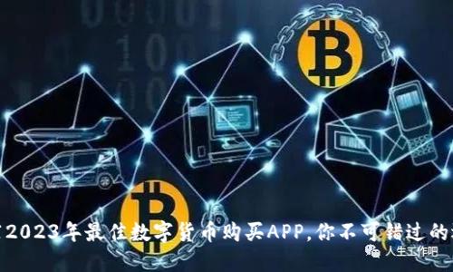推荐2023年最佳数字货币购买APP，你不可错过的选择