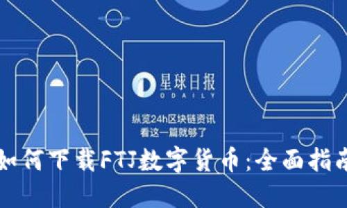 如何下载FTJ数字货币：全面指南
