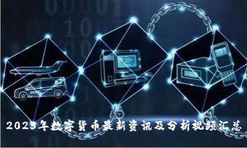 2023年数字货币最新资讯及分析视频汇总