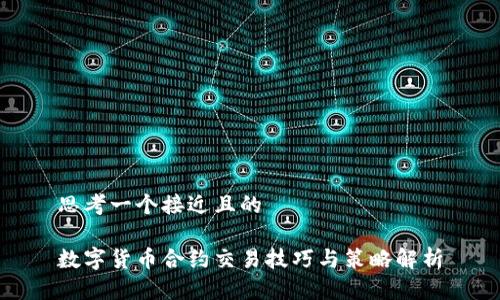 思考一个接近且的

数字货币合约交易技巧与策略解析