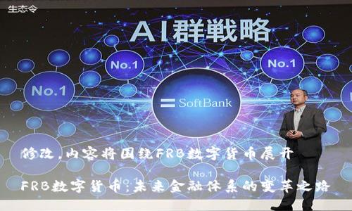 修改，内容将围绕FRB数字货币展开

FRB数字货币：未来金融体系的变革之路