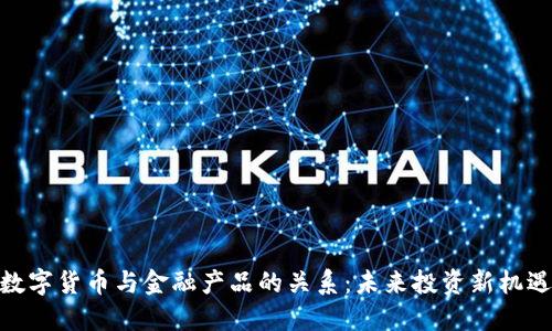 数字货币与金融产品的关系：未来投资新机遇