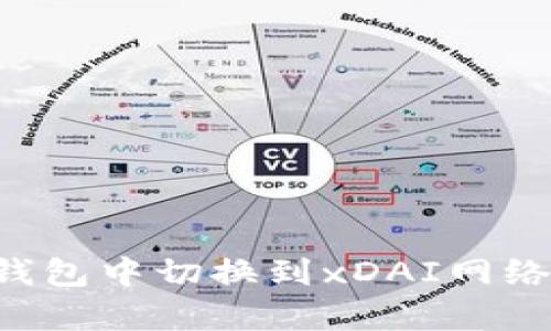 如何在以太坊钱包中切换到xDAI网络，简单步骤指南