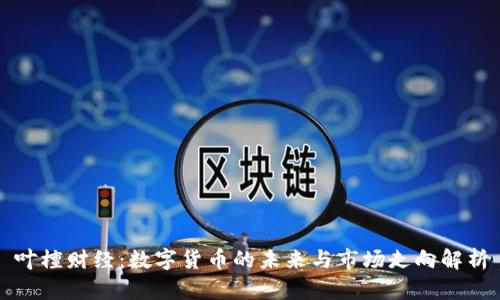 叶檀财经：数字货币的未来与市场走向解析