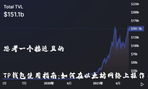 思考一个接近且的


TP钱包使用指南：如何在以太坊网络上操作