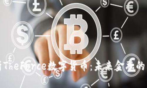 全面解析TheForce数字货币：未来金融的崭新力量