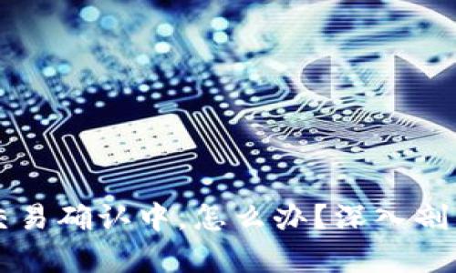 以太坊钱包交易确认中，怎么办？深入剖析及解决方案
