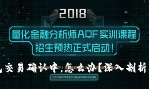 以太坊钱包交易确认中，怎么办？深入剖析及解决方案