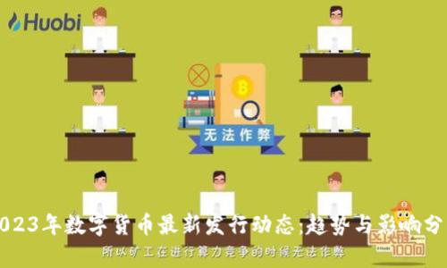 2023年数字货币最新发行动态：趋势与影响分析