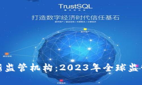数字货币最新监管机构：2023年全球监管动态全解析