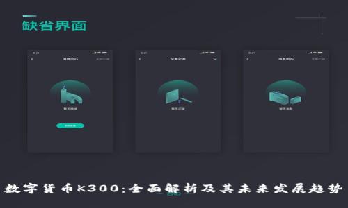 数字货币K300：全面解析及其未来发展趋势