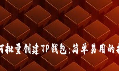 如何批量创建TP钱包：简单易用的指南