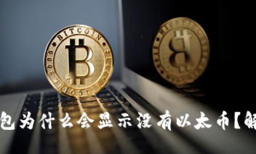 article
  以太坊钱包为什么会显示没有以太币？解决方法解析