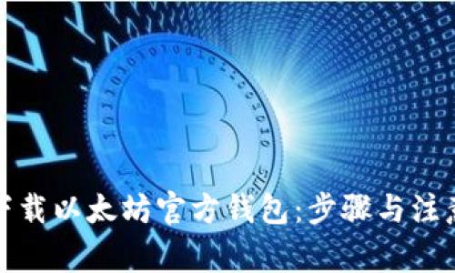 如何下载以太坊官方钱包：步骤与注意事项