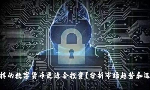 : 什么样的数字货币更适合投资？分析市场趋势和选择策略