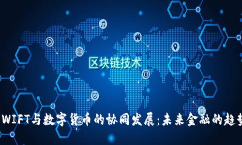 SWIFT与数字货币的协同发展：未来金融的趋势