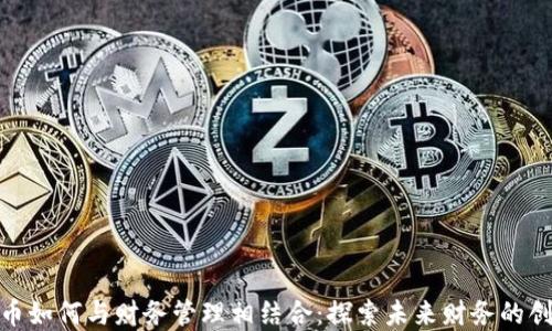 
数字货币如何与财务管理相结合：探索未来财务的创新趋势